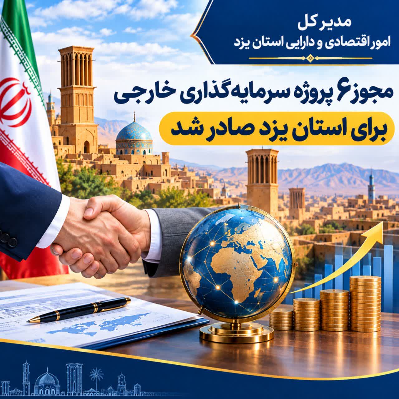 مجوز 6 پروژه سرمایه گذاری خارجی برای استان یزد صادر شد