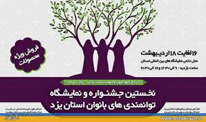 اولین جشنواره و نمایشگاه توانمندی های زنان استان یزد برگزار می شود