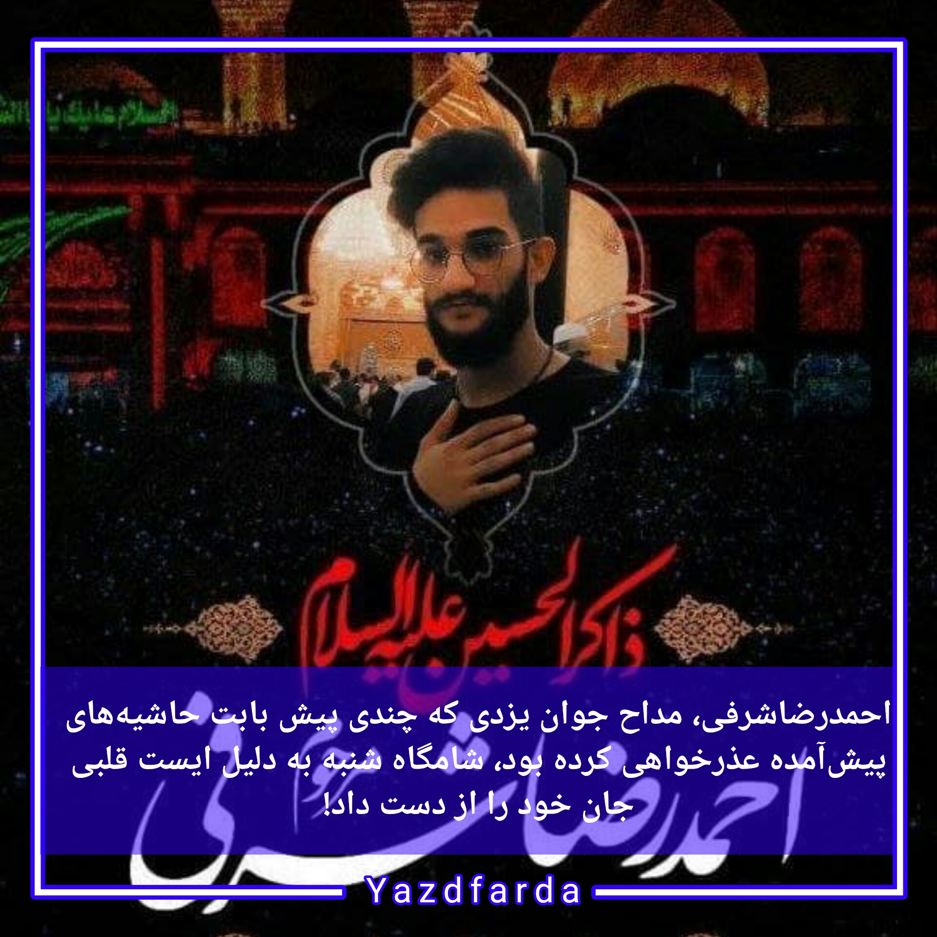 احمدرضاشرفی، مداح جوان یزدی که چندی پیش بابت حاشیه‌های پیش‌آمده عذرخواهی کرده بود، شامگاه شنبه به دلیل ایست قلبی جان خود را از دست داد!