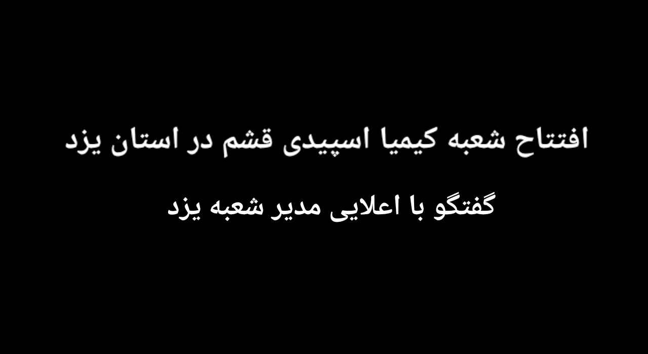 گزارشی از افتتاح شعبه کیمیا اسپیدی قشم در استان یزد/ گفتگو با اعلایی مدیر شعبه یزد