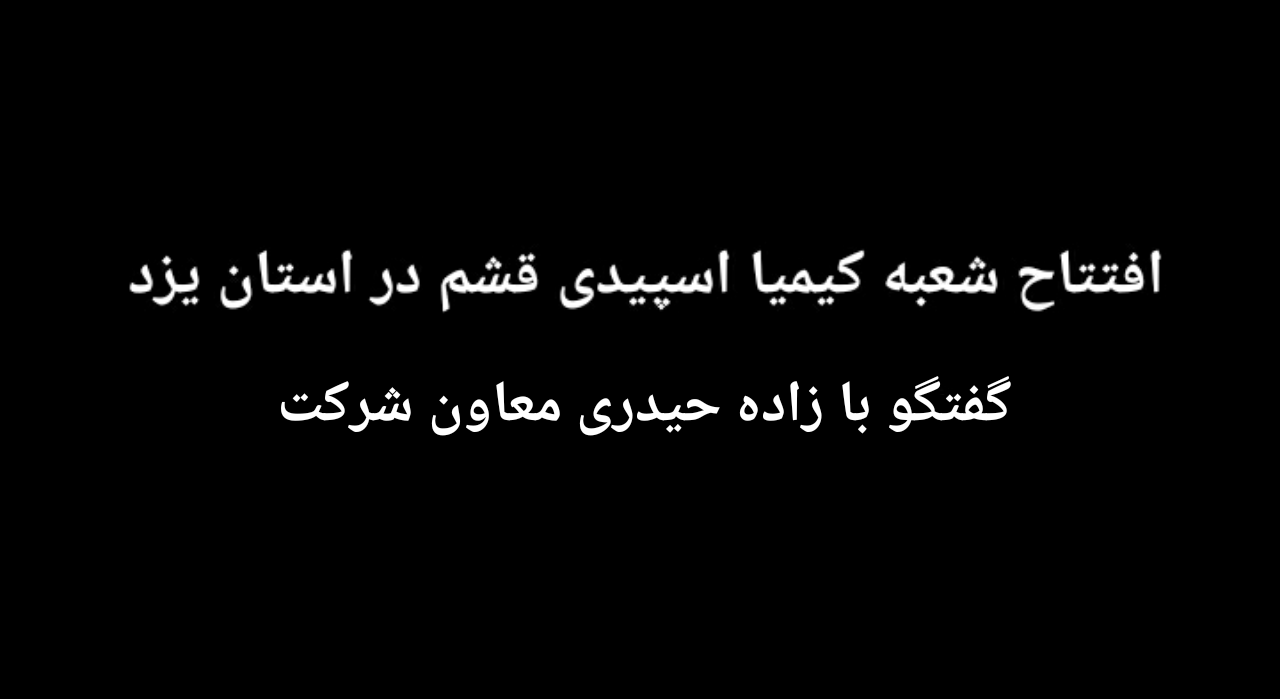 گزارشی از افتتاح شعبه کیمیا اسپیدی قشم در استان یزد/ گفتگو با زاده حیدری معاون شرکت